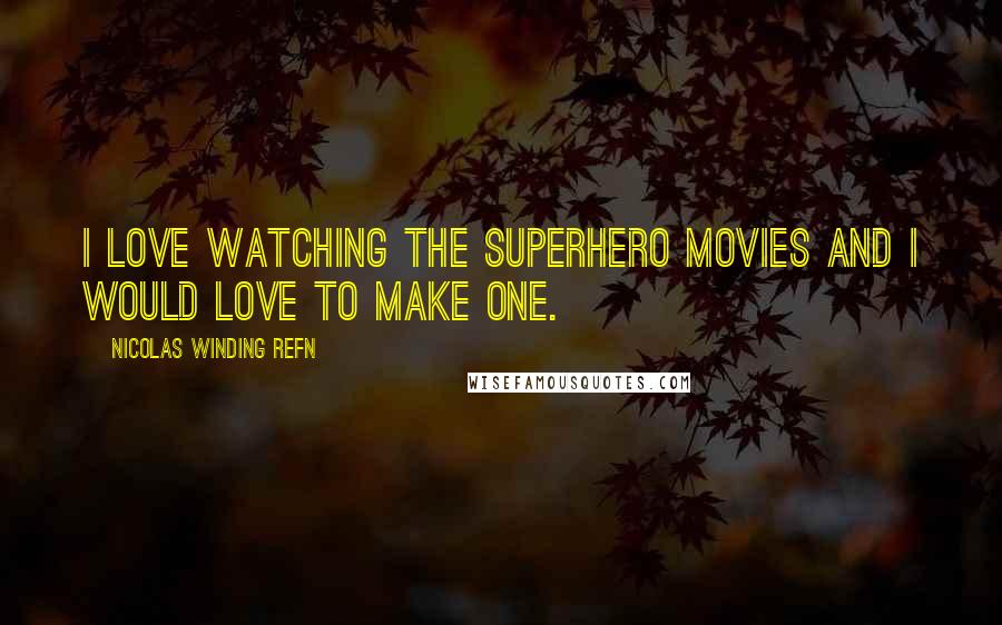 Nicolas Winding Refn Quotes: I love watching the superhero movies and I would love to make one.