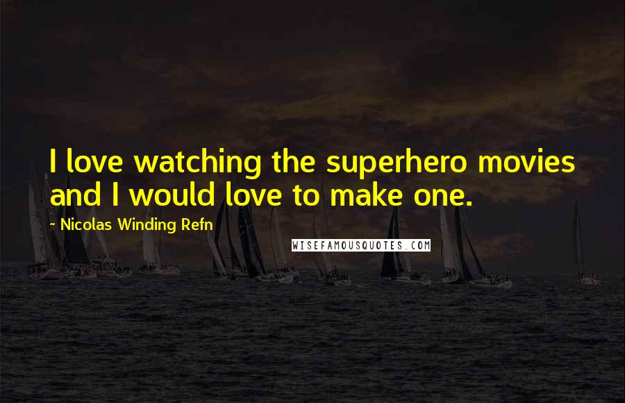 Nicolas Winding Refn Quotes: I love watching the superhero movies and I would love to make one.