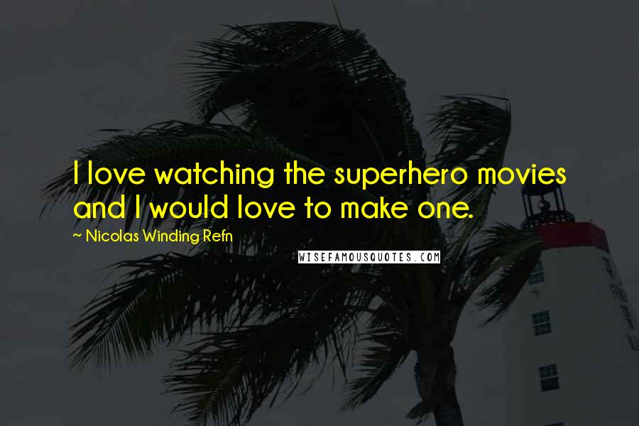 Nicolas Winding Refn Quotes: I love watching the superhero movies and I would love to make one.