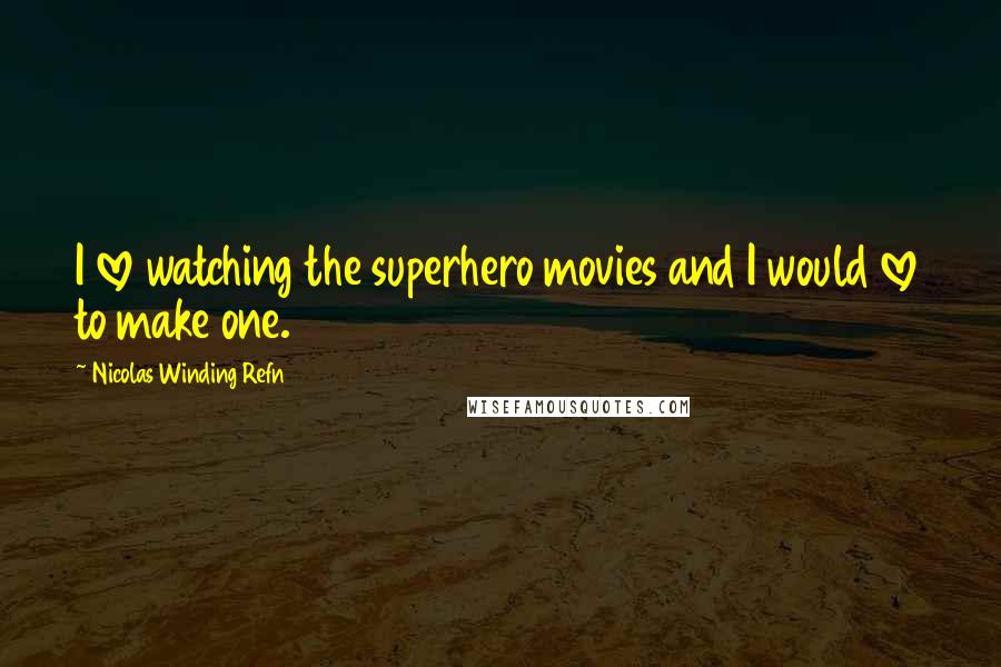 Nicolas Winding Refn Quotes: I love watching the superhero movies and I would love to make one.