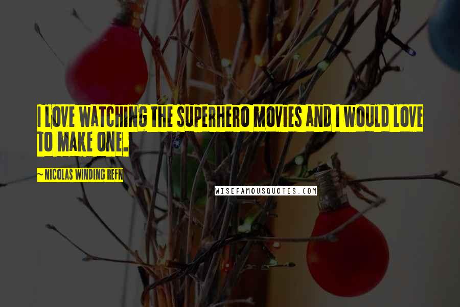 Nicolas Winding Refn Quotes: I love watching the superhero movies and I would love to make one.