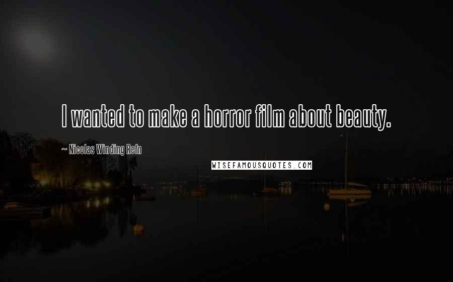 Nicolas Winding Refn Quotes: I wanted to make a horror film about beauty.