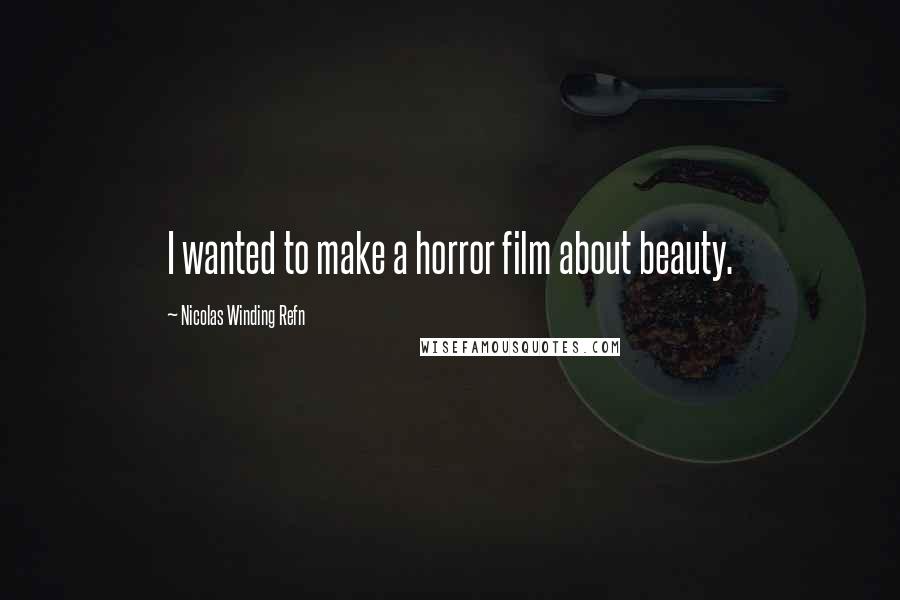 Nicolas Winding Refn Quotes: I wanted to make a horror film about beauty.