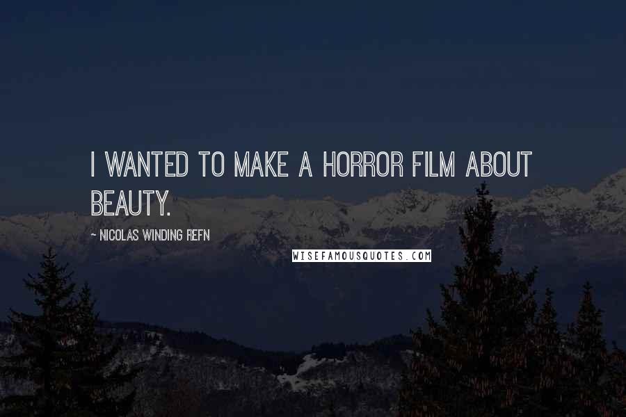 Nicolas Winding Refn Quotes: I wanted to make a horror film about beauty.