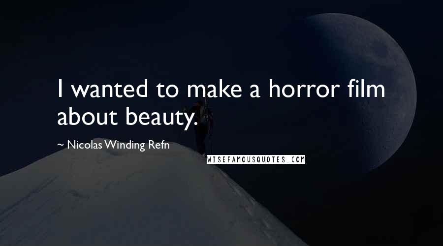 Nicolas Winding Refn Quotes: I wanted to make a horror film about beauty.