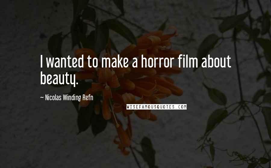 Nicolas Winding Refn Quotes: I wanted to make a horror film about beauty.