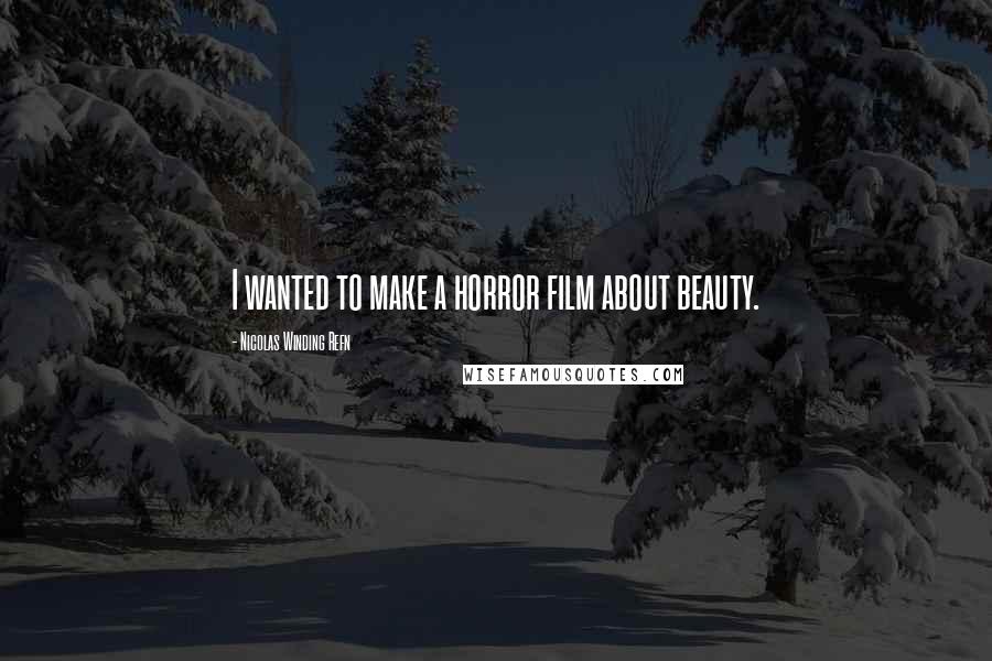 Nicolas Winding Refn Quotes: I wanted to make a horror film about beauty.