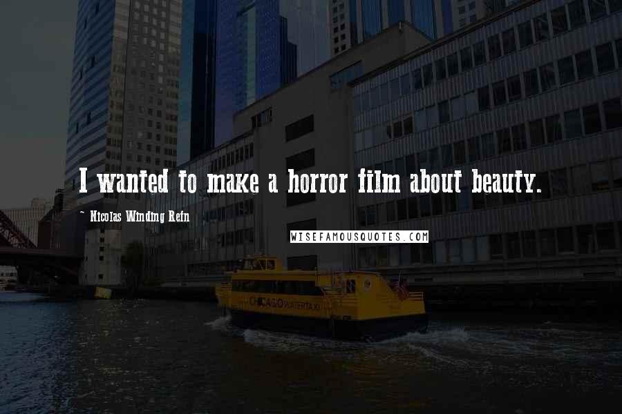 Nicolas Winding Refn Quotes: I wanted to make a horror film about beauty.