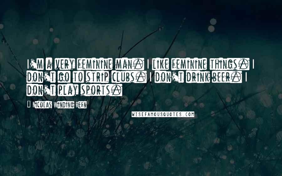 Nicolas Winding Refn Quotes: I'm a very feminine man. I like feminine things. I don't go to strip clubs. I don't drink beer. I don't play sports.