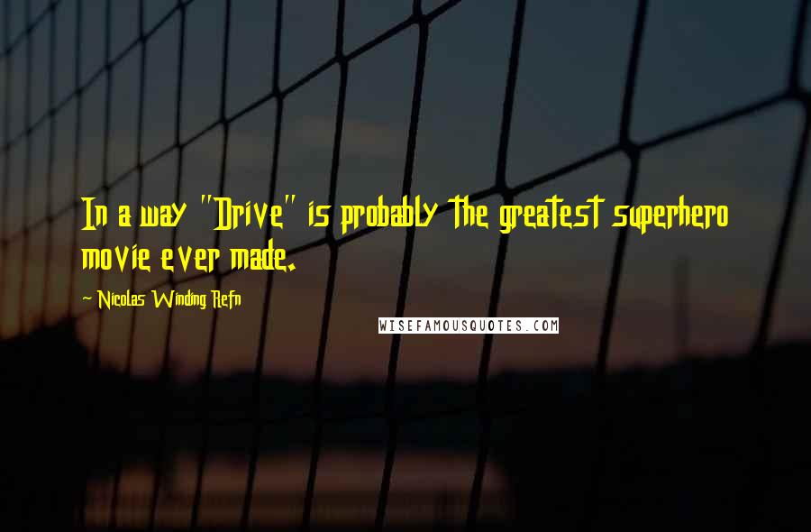 Nicolas Winding Refn Quotes: In a way "Drive" is probably the greatest superhero movie ever made.
