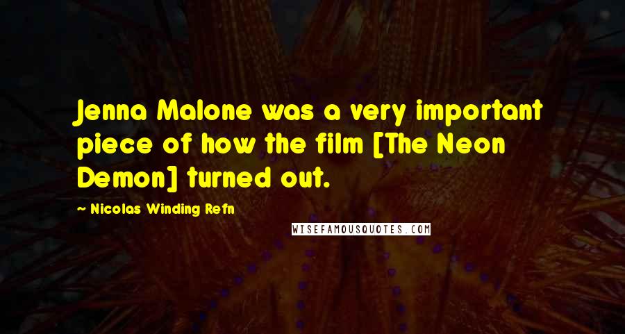 Nicolas Winding Refn Quotes: Jenna Malone was a very important piece of how the film [The Neon Demon] turned out.