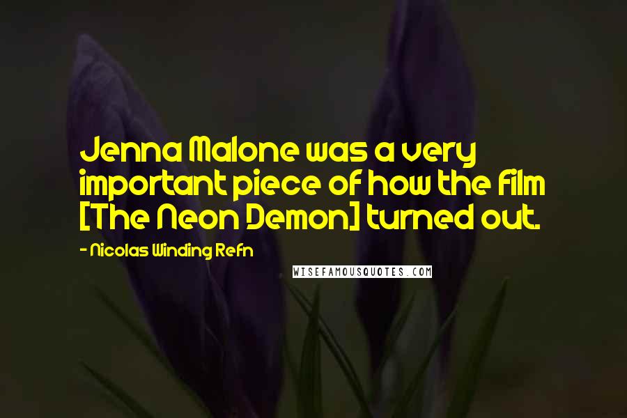 Nicolas Winding Refn Quotes: Jenna Malone was a very important piece of how the film [The Neon Demon] turned out.