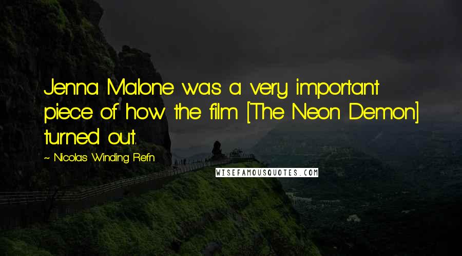 Nicolas Winding Refn Quotes: Jenna Malone was a very important piece of how the film [The Neon Demon] turned out.