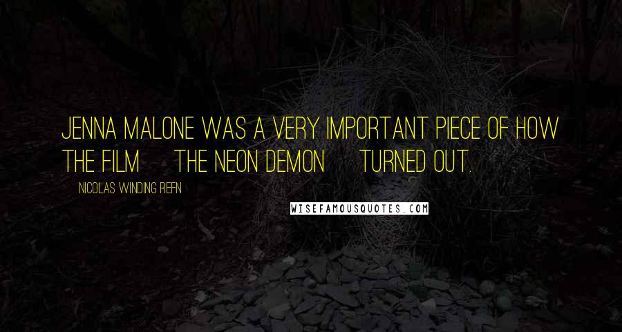 Nicolas Winding Refn Quotes: Jenna Malone was a very important piece of how the film [The Neon Demon] turned out.