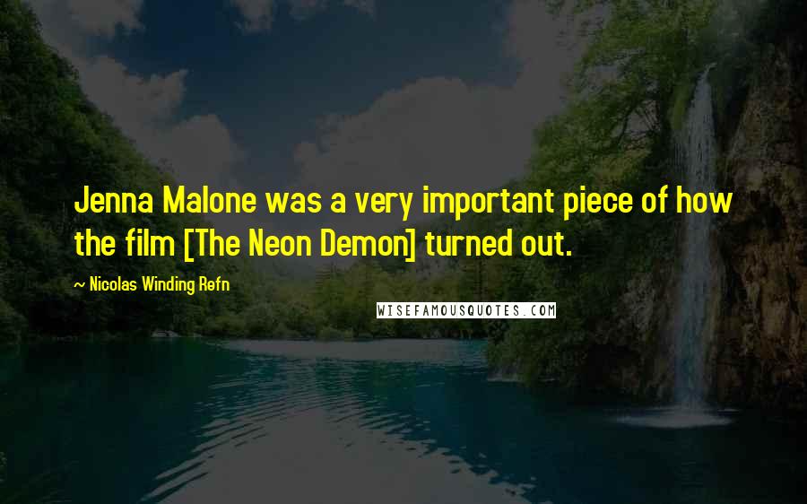 Nicolas Winding Refn Quotes: Jenna Malone was a very important piece of how the film [The Neon Demon] turned out.