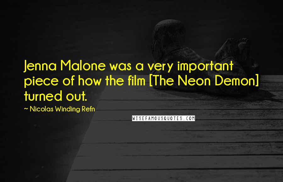 Nicolas Winding Refn Quotes: Jenna Malone was a very important piece of how the film [The Neon Demon] turned out.