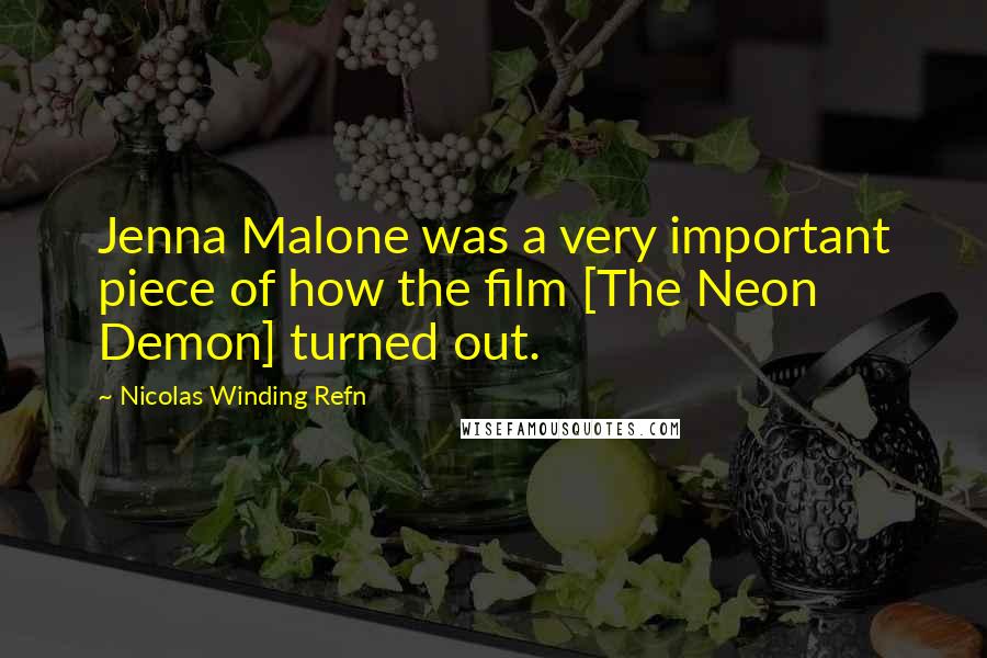Nicolas Winding Refn Quotes: Jenna Malone was a very important piece of how the film [The Neon Demon] turned out.
