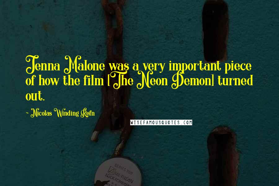 Nicolas Winding Refn Quotes: Jenna Malone was a very important piece of how the film [The Neon Demon] turned out.