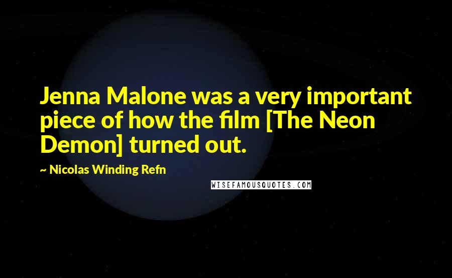 Nicolas Winding Refn Quotes: Jenna Malone was a very important piece of how the film [The Neon Demon] turned out.