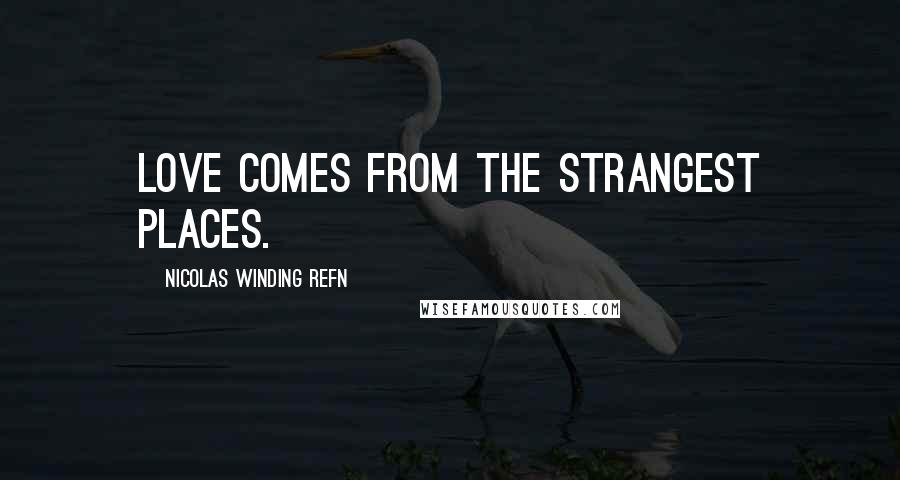 Nicolas Winding Refn Quotes: Love comes from the strangest places.