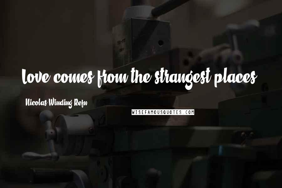 Nicolas Winding Refn Quotes: Love comes from the strangest places.