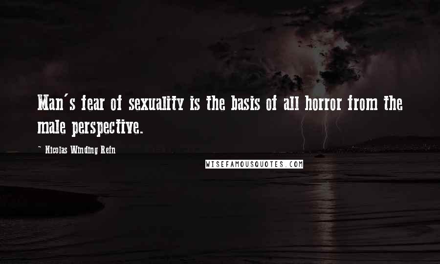 Nicolas Winding Refn Quotes: Man's fear of sexuality is the basis of all horror from the male perspective.