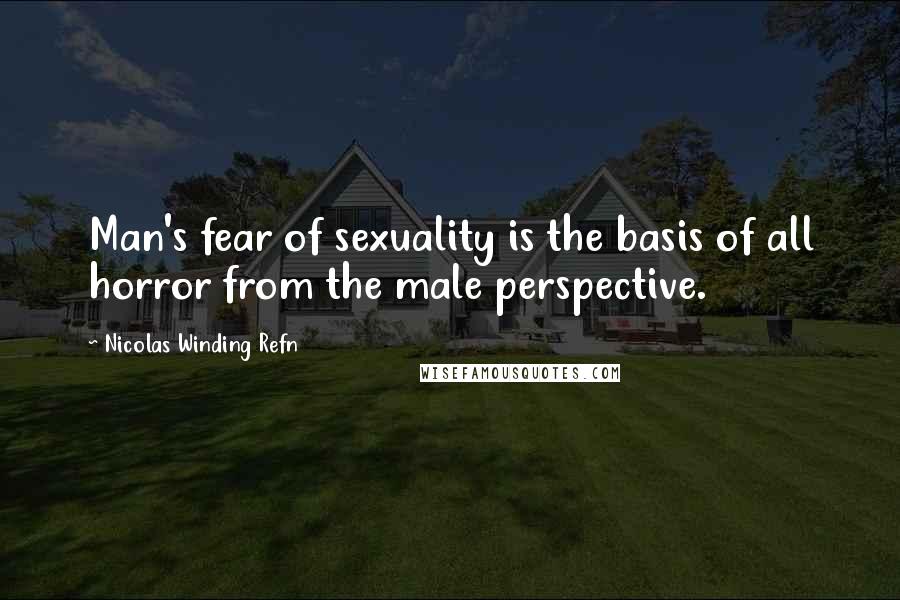 Nicolas Winding Refn Quotes: Man's fear of sexuality is the basis of all horror from the male perspective.