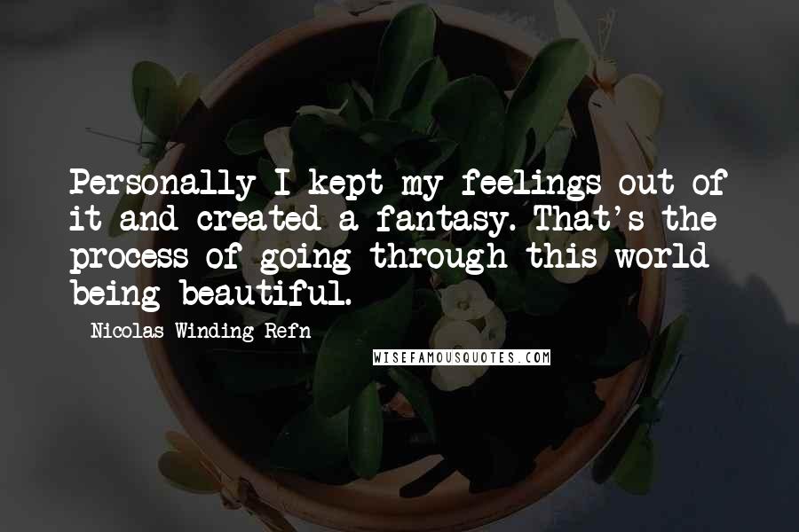 Nicolas Winding Refn Quotes: Personally I kept my feelings out of it and created a fantasy. That's the process of going through this world being beautiful.