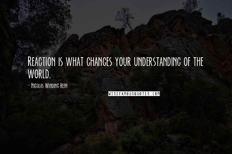 Nicolas Winding Refn Quotes: Reaction is what changes your understanding of the world.