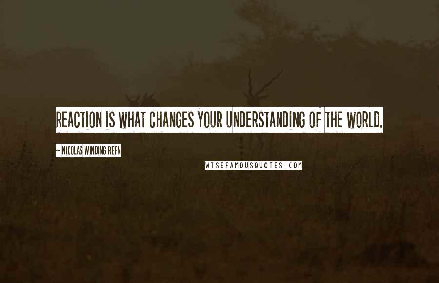 Nicolas Winding Refn Quotes: Reaction is what changes your understanding of the world.