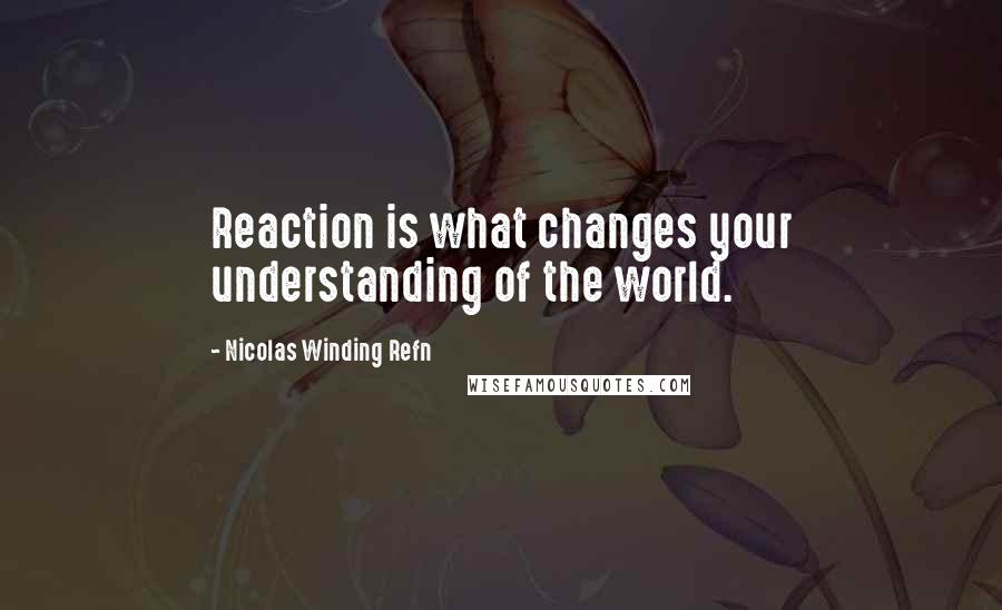 Nicolas Winding Refn Quotes: Reaction is what changes your understanding of the world.