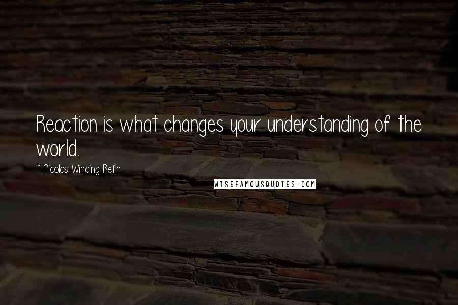 Nicolas Winding Refn Quotes: Reaction is what changes your understanding of the world.