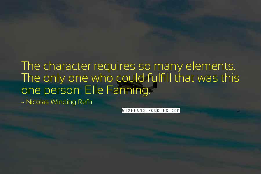 Nicolas Winding Refn Quotes: The character requires so many elements. The only one who could fulfill that was this one person: Elle Fanning.