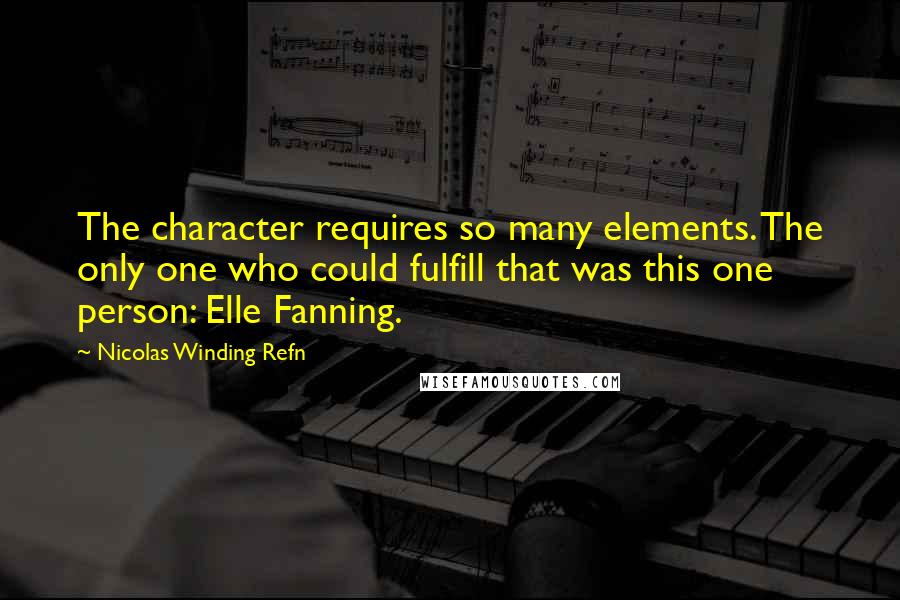 Nicolas Winding Refn Quotes: The character requires so many elements. The only one who could fulfill that was this one person: Elle Fanning.