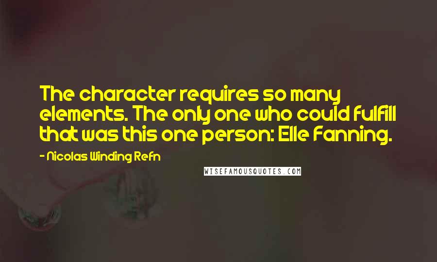 Nicolas Winding Refn Quotes: The character requires so many elements. The only one who could fulfill that was this one person: Elle Fanning.