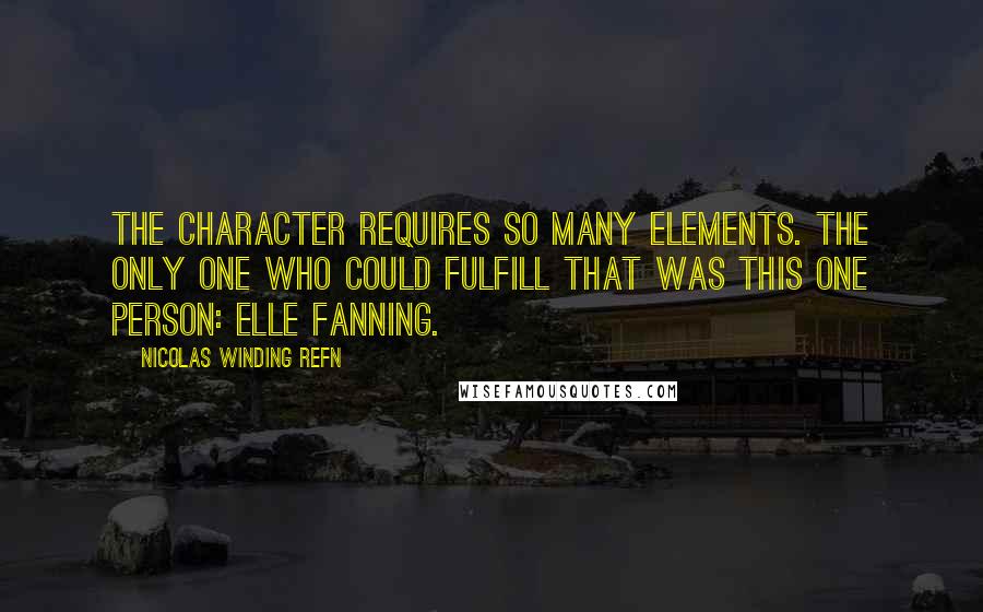 Nicolas Winding Refn Quotes: The character requires so many elements. The only one who could fulfill that was this one person: Elle Fanning.