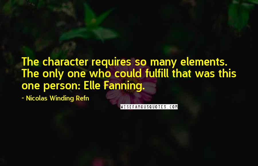 Nicolas Winding Refn Quotes: The character requires so many elements. The only one who could fulfill that was this one person: Elle Fanning.