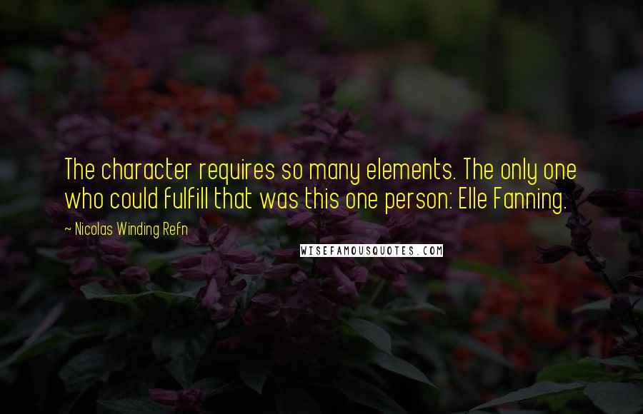 Nicolas Winding Refn Quotes: The character requires so many elements. The only one who could fulfill that was this one person: Elle Fanning.