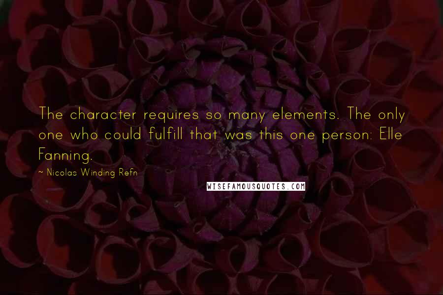 Nicolas Winding Refn Quotes: The character requires so many elements. The only one who could fulfill that was this one person: Elle Fanning.