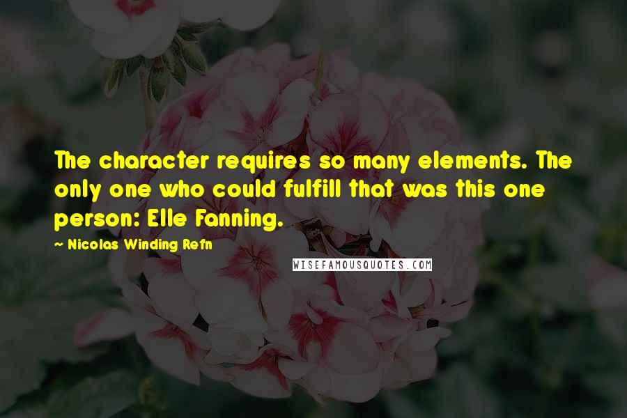 Nicolas Winding Refn Quotes: The character requires so many elements. The only one who could fulfill that was this one person: Elle Fanning.