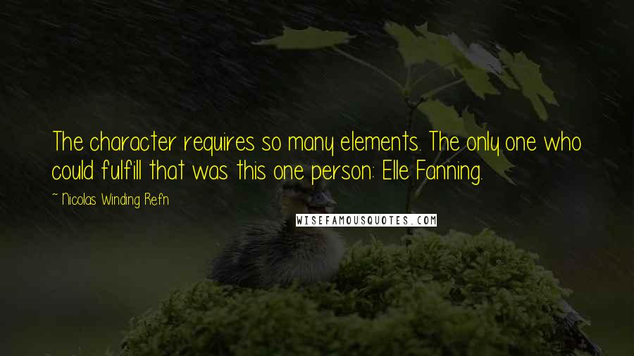 Nicolas Winding Refn Quotes: The character requires so many elements. The only one who could fulfill that was this one person: Elle Fanning.