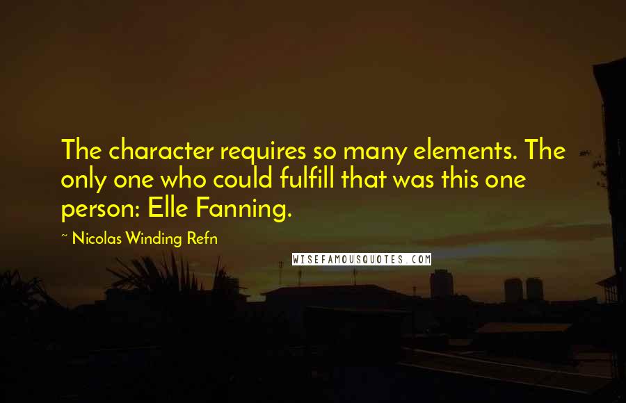 Nicolas Winding Refn Quotes: The character requires so many elements. The only one who could fulfill that was this one person: Elle Fanning.