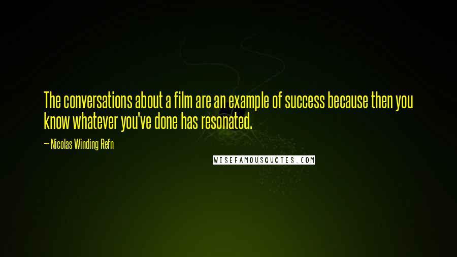 Nicolas Winding Refn Quotes: The conversations about a film are an example of success because then you know whatever you've done has resonated.