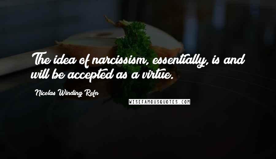 Nicolas Winding Refn Quotes: The idea of narcissism, essentially, is and will be accepted as a virtue.
