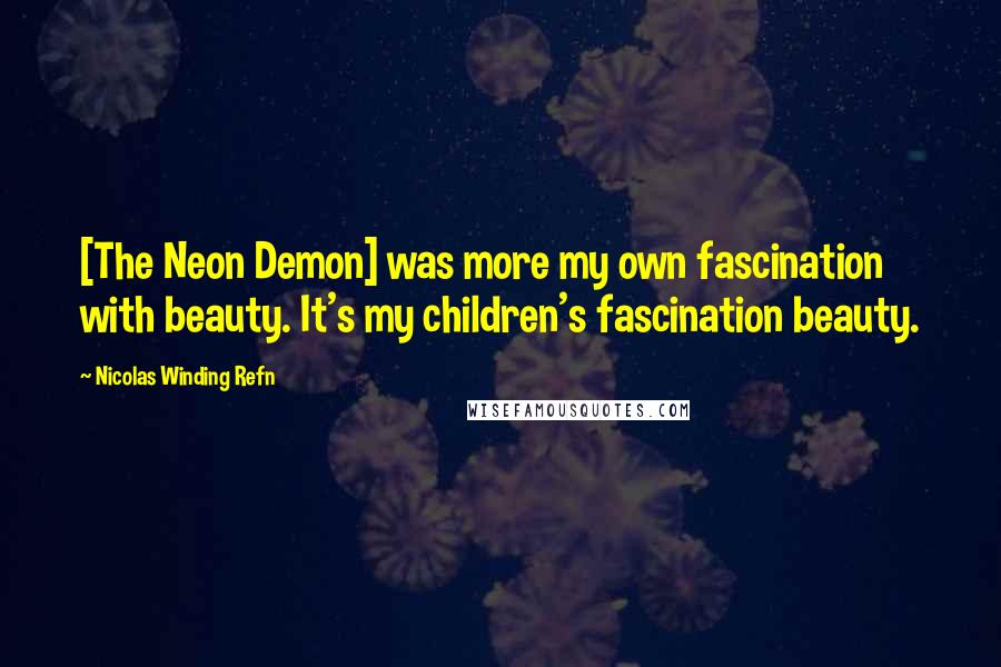 Nicolas Winding Refn Quotes: [The Neon Demon] was more my own fascination with beauty. It's my children's fascination beauty.