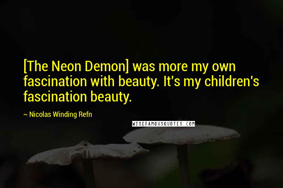 Nicolas Winding Refn Quotes: [The Neon Demon] was more my own fascination with beauty. It's my children's fascination beauty.