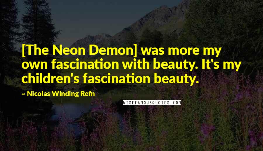 Nicolas Winding Refn Quotes: [The Neon Demon] was more my own fascination with beauty. It's my children's fascination beauty.