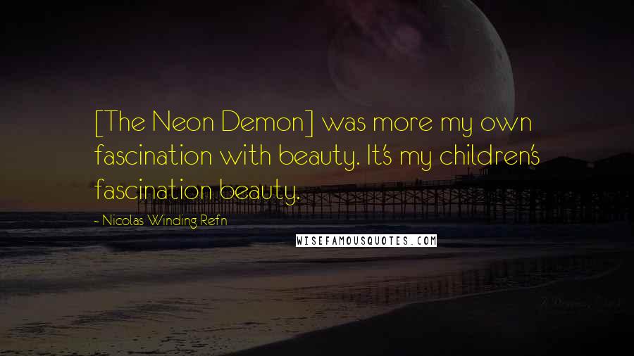 Nicolas Winding Refn Quotes: [The Neon Demon] was more my own fascination with beauty. It's my children's fascination beauty.