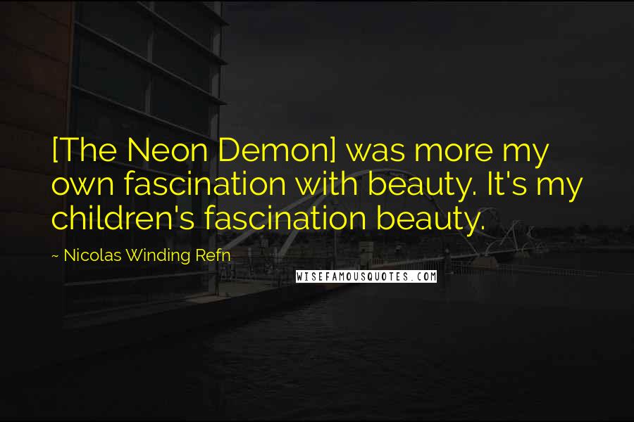 Nicolas Winding Refn Quotes: [The Neon Demon] was more my own fascination with beauty. It's my children's fascination beauty.