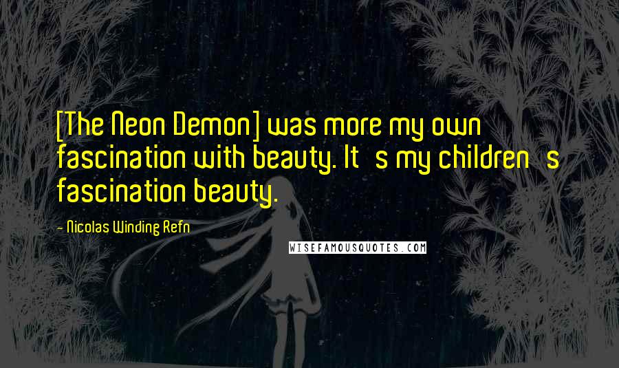 Nicolas Winding Refn Quotes: [The Neon Demon] was more my own fascination with beauty. It's my children's fascination beauty.